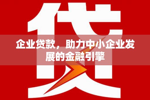 横县企业贷款，助力中小企业发展的金融引擎