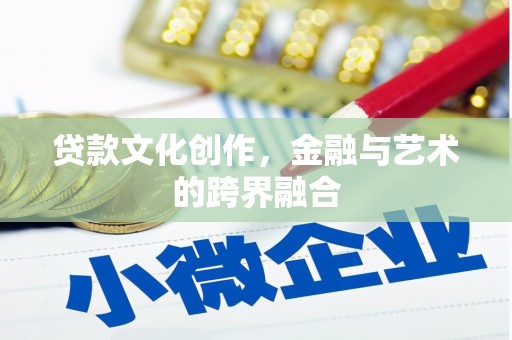横县贷款文化创作，金融与艺术的跨界融合
