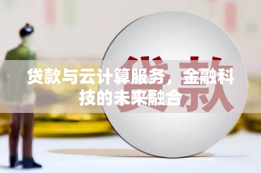 横县贷款与云计算服务，金融科技的未来融合
