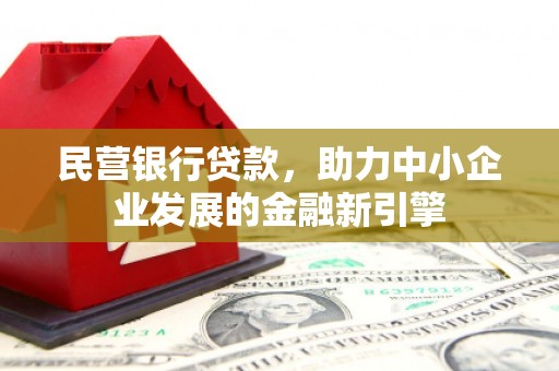 横县民营银行贷款，助力中小企业发展的金融新引擎