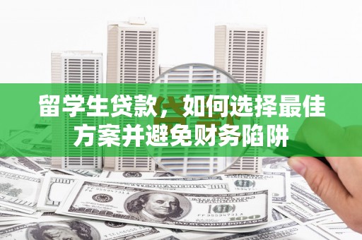 横县留学生贷款，如何选择最佳方案并避免财务陷阱