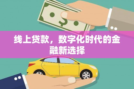 横县线上贷款，数字化时代的金融新选择
