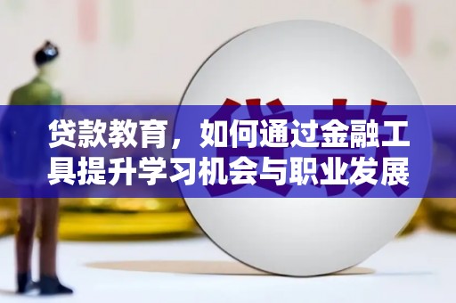 横县贷款教育，如何通过金融工具提升学习机会与职业发展