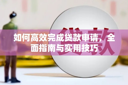 横县如何高效完成贷款申请，全面指南与实用技巧