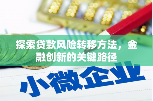 横县探索贷款风险转移方法，金融创新的关键路径