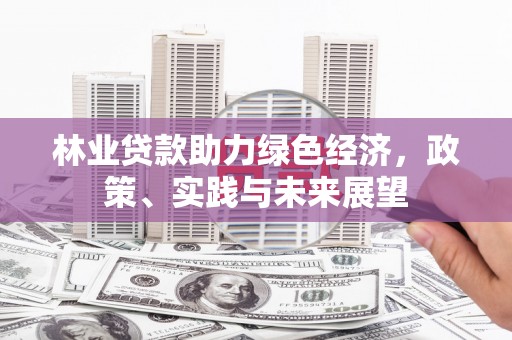 横县林业贷款助力绿色经济，政策、实践与未来展望
