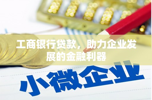 横县工商银行贷款，助力企业发展的金融利器