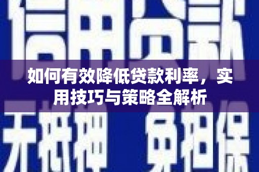 横县如何有效降低贷款利率，实用技巧与策略全解析
