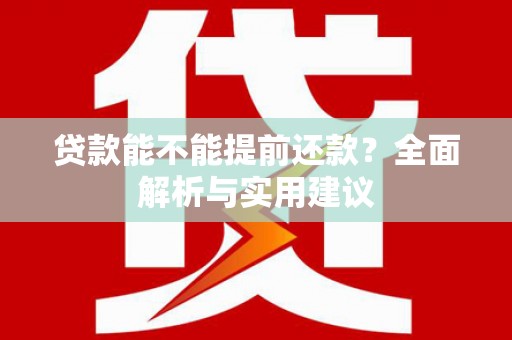 横县贷款能不能提前还款？全面解析与实用建议
