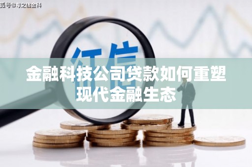 横县金融科技公司贷款如何重塑现代金融生态