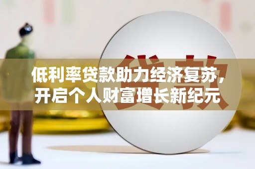 横县低利率贷款助力经济复苏，开启个人财富增长新纪元