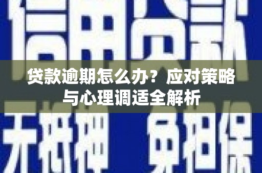 横县贷款逾期怎么办？应对策略与心理调适全解析