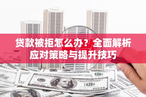 横县贷款被拒怎么办？全面解析应对策略与提升技巧