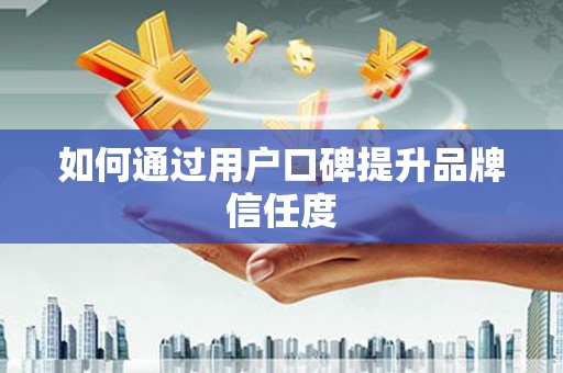 横县如何通过用户口碑提升品牌信任度