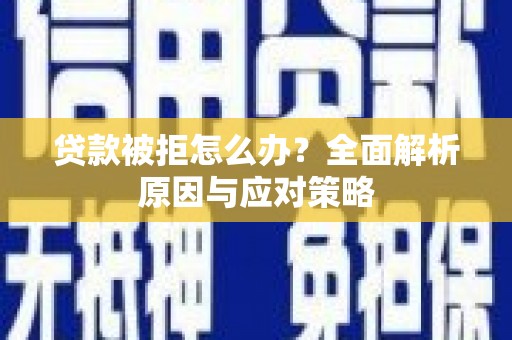 横县贷款被拒怎么办？全面解析原因与应对策略