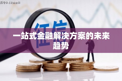 横县一站式金融解决方案的未来趋势