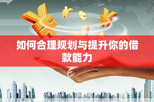 横县如何合理规划与提升你的借款能力