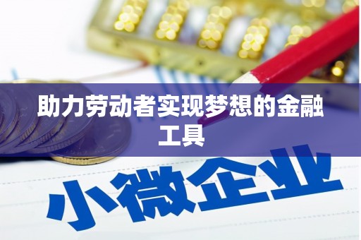 横县助力劳动者实现梦想的金融工具