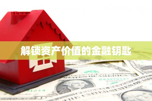 横县解锁资产价值的金融钥匙