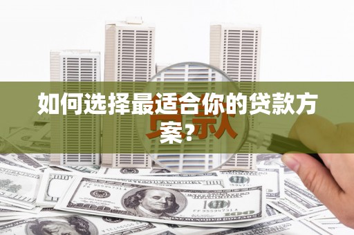 横县如何选择最适合你的贷款方案？