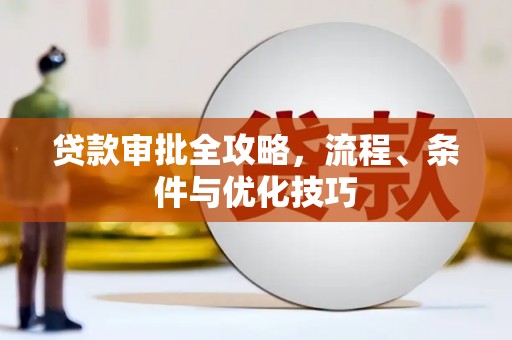 横县贷款审批全攻略，流程、条件与优化技巧