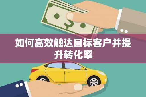 横县如何高效触达目标客户并提升转化率