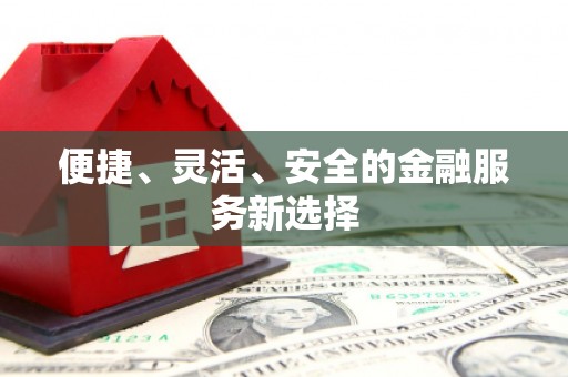 横县便捷、灵活、安全的金融服务新选择