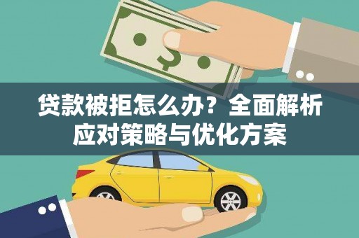 横县贷款被拒怎么办？全面解析应对策略与优化方案