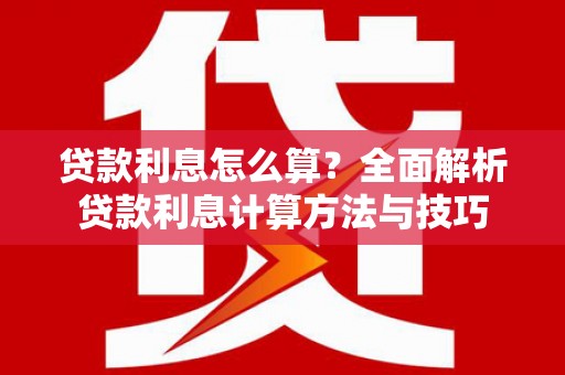 横县贷款利息怎么算？全面解析贷款利息计算方法与技巧