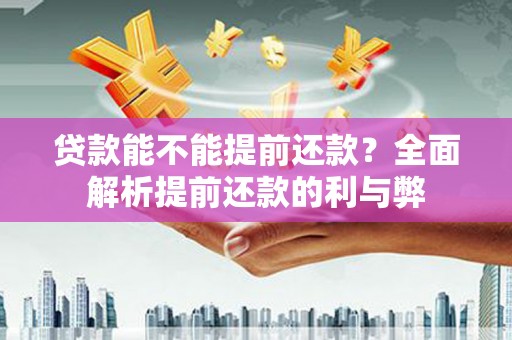 横县贷款能不能提前还款？全面解析提前还款的利与弊