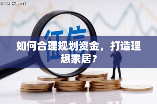 横县如何合理规划资金，打造理想家居？