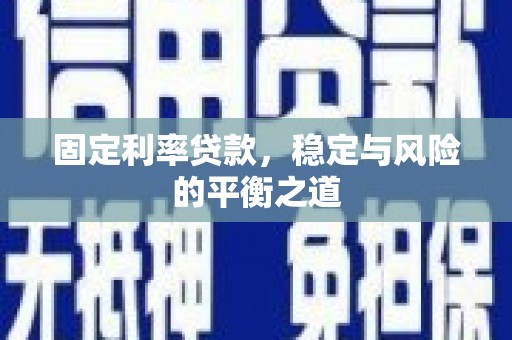 横县固定利率贷款，稳定与风险的平衡之道