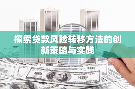 横县探索贷款风险转移方法的创新策略与实践
