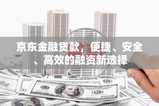 横县京东金融贷款，便捷、安全、高效的融资新选择