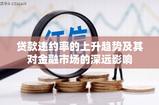 横县贷款违约率的上升趋势及其对金融市场的深远影响